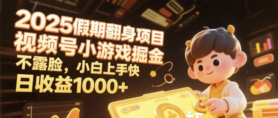 2025假期翻身项目，视频号小游戏掘金，不露脸，小白上手快，日收益1000+创业之家-网创项目资源站-副业项目-创业项目-搞钱项目创业之家