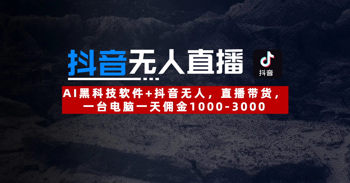 【抖音无人直播】AI黑科技软件+抖音无人直播带货，一台电脑一天佣金1000-3000创业之家-网创项目资源站-副业项目-创业项目-搞钱项目创业之家