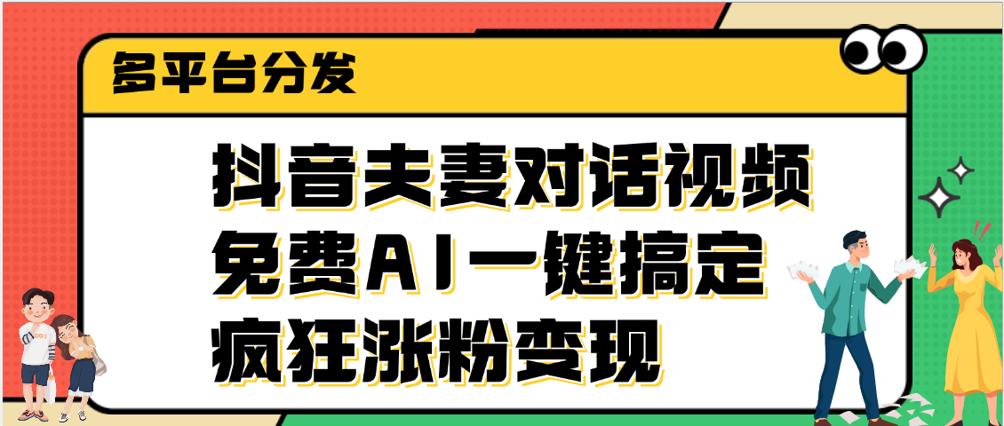抖音夫妻对话视频，免费AI一键搞定，多平台分发，疯狂涨粉变现创业之家-网创项目资源站-副业项目-创业项目-搞钱项目创业之家