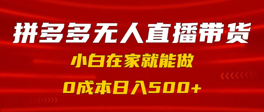 拼多多无人直播带货，小白在家就能做，0成本日入500+创业之家-网创项目资源站-副业项目-创业项目-搞钱项目创业之家