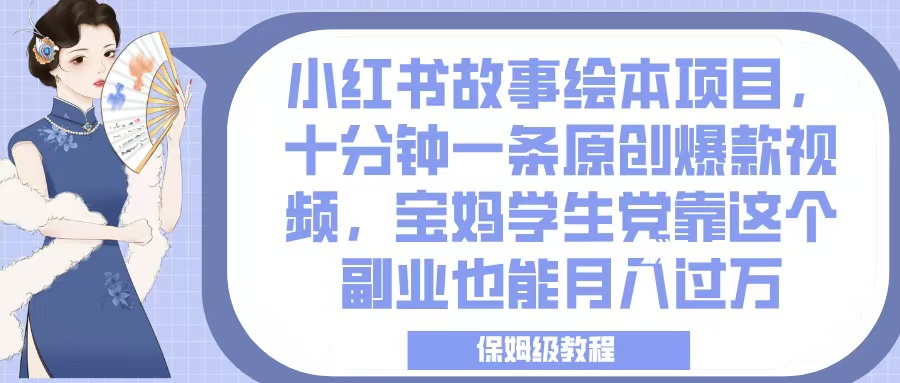 小红书故事绘本项目，十分钟一条原创爆款视频，宝妈学生党靠这个副业也能月入过万，保姆级教程创业之家-网创项目资源站-副业项目-创业项目-搞钱项目创业之家