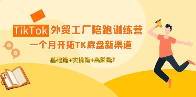 TikTok外贸工厂陪跑训练营：一个月开拓TK底盘新渠道 基础+实操+高阶篇创业之家-网创项目资源站-副业项目-创业项目-搞钱项目创业之家