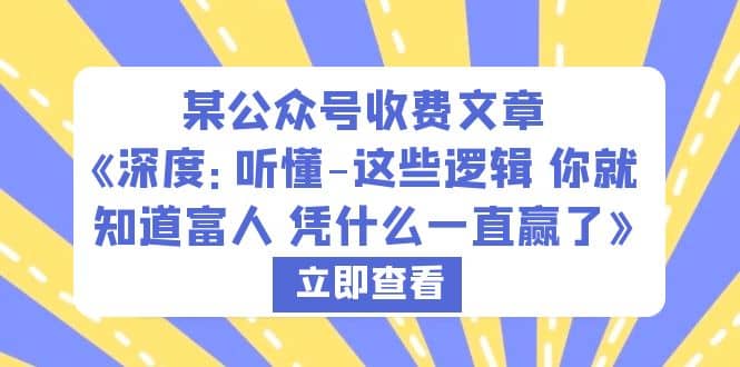 某公众号收费文章《深度：听懂-这些逻辑 你就知道富人 凭什么一直赢了》创业之家-网创项目资源站-副业项目-创业项目-搞钱项目创业之家