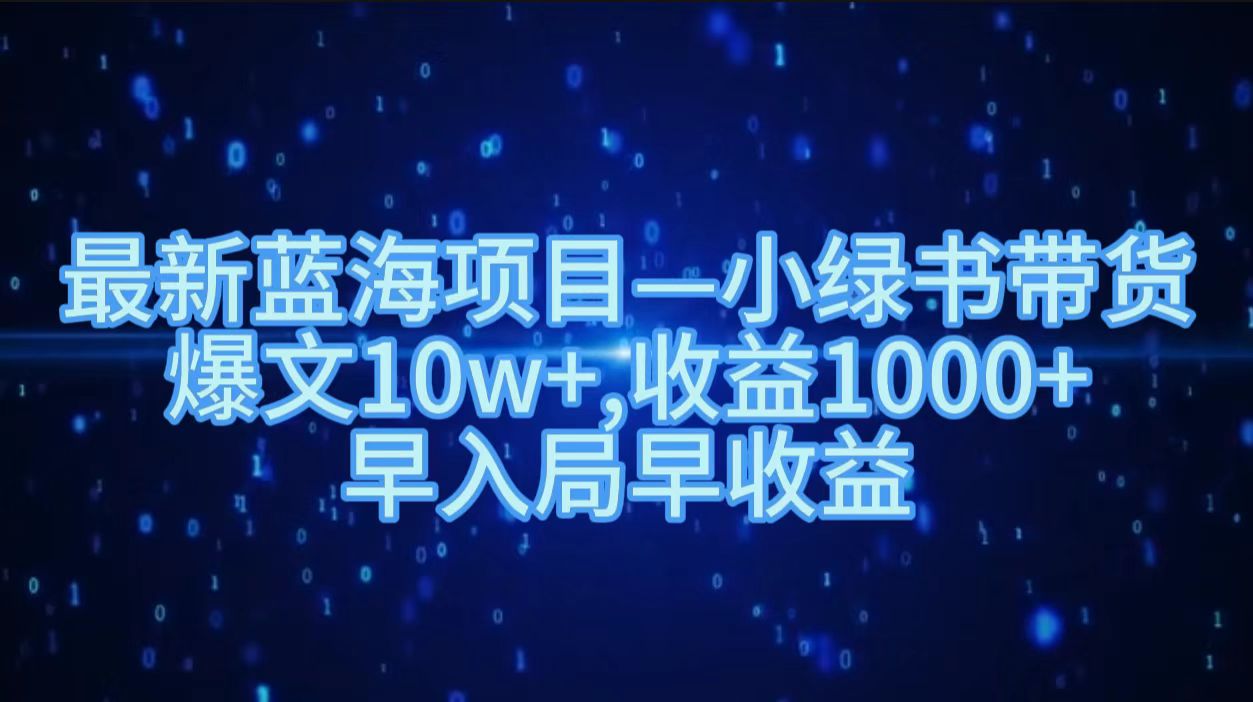 最新蓝海项目小绿书带货，爆文10w＋，收益1000＋，早入局早获益！！创业之家-网创项目资源站-副业项目-创业项目-搞钱项目创业之家