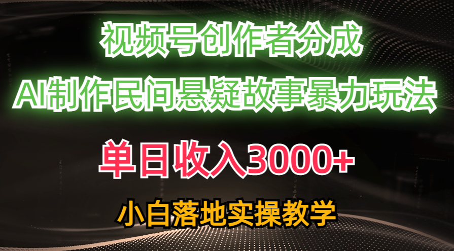 单日收入3000+，视频号创作者分成，AI创作民间悬疑故事，条条爆流量，小白也能轻松上手创业之家-网创项目资源站-副业项目-创业项目-搞钱项目创业之家