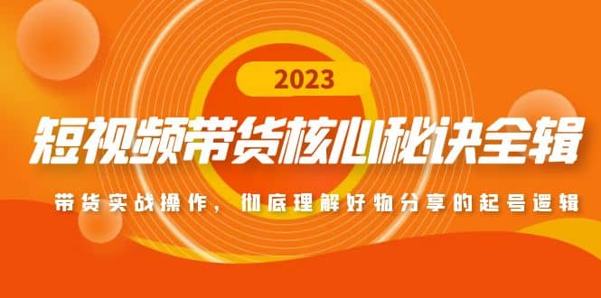 短视频带货核心秘诀全辑：带货实战操作，彻底理解好物分享的起号逻辑创业之家-网创项目资源站-副业项目-创业项目-搞钱项目创业之家
