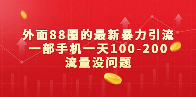外面88圈的最新暴力引流，一部手机一天100-200流量没问题创业之家-网创项目资源站-副业项目-创业项目-搞钱项目创业之家
