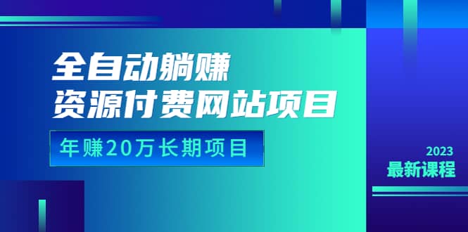 全自动躺赚资源付费网站项目：年赚20万长期项目（详细教程+源码）23年更新创业之家-网创项目资源站-副业项目-创业项目-搞钱项目创业之家