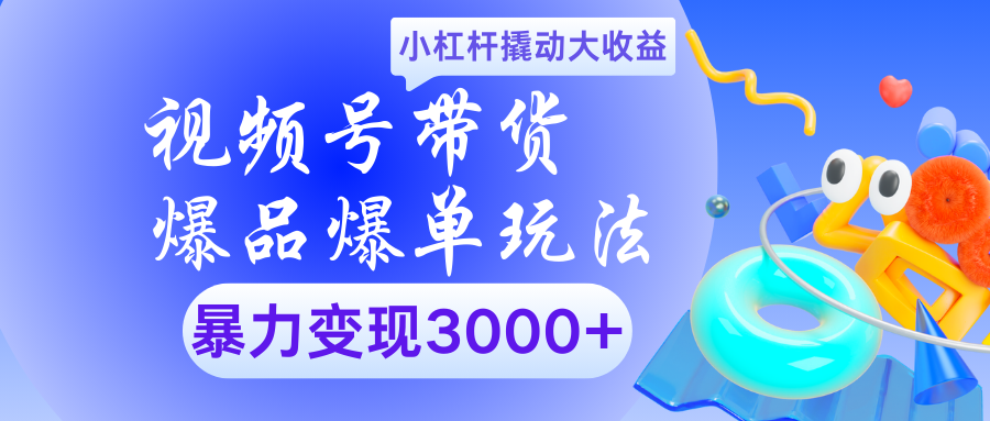 视频号带货爆品爆单玩法小杠杆撬动大收益暴力变现3000+创业之家-网创项目资源站-副业项目-创业项目-搞钱项目创业之家