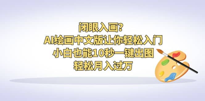 闭眼入画？AI绘画中文版让你轻松入门！小白也能10秒一键出图，轻松月入过万创业之家-网创项目资源站-副业项目-创业项目-搞钱项目创业之家