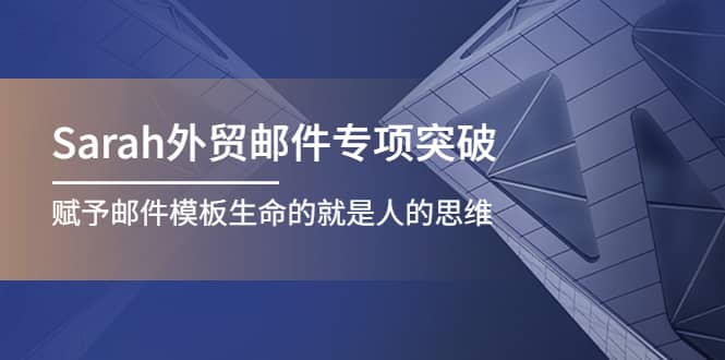 Sarah外贸邮件专项突破，赋予邮件模板生命的就是人的思维创业之家-网创项目资源站-副业项目-创业项目-搞钱项目创业之家