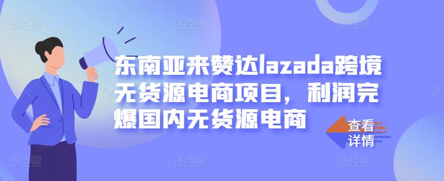 东南亚来赞达lazada跨境无货源电商项目，利润完爆国内无货源电商创业之家-网创项目资源站-副业项目-创业项目-搞钱项目创业之家