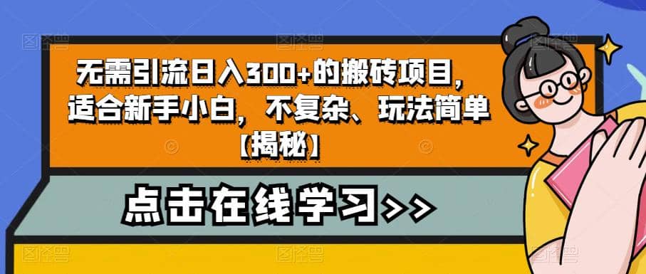无需引流日入300+的搬砖项目，适合新手小白，不复杂、玩法简单【揭秘】创业之家-网创项目资源站-副业项目-创业项目-搞钱项目创业之家