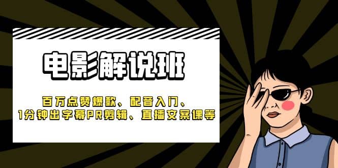 《电影解说班》百万点赞爆款、配音入门、1分钟出字幕PR剪辑、直播文案课等创业之家-网创项目资源站-副业项目-创业项目-搞钱项目创业之家