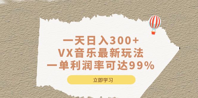 一天日入300+,VX音乐最新玩法，一单利润率可达99%创业之家-网创项目资源站-副业项目-创业项目-搞钱项目创业之家
