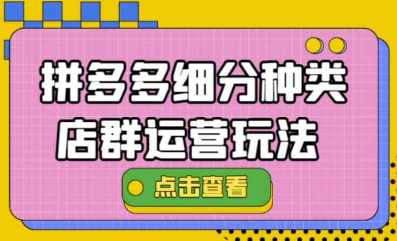 拼多多细分种类店群运营玩法3.0，11月最新玩法，小白也可以操作创业之家-网创项目资源站-副业项目-创业项目-搞钱项目创业之家