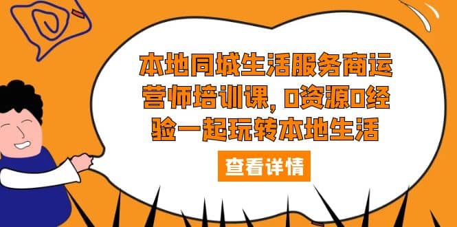 本地同城生活服务商运营师培训课，0资源0经验一起玩转本地生活创业之家-网创项目资源站-副业项目-创业项目-搞钱项目创业之家