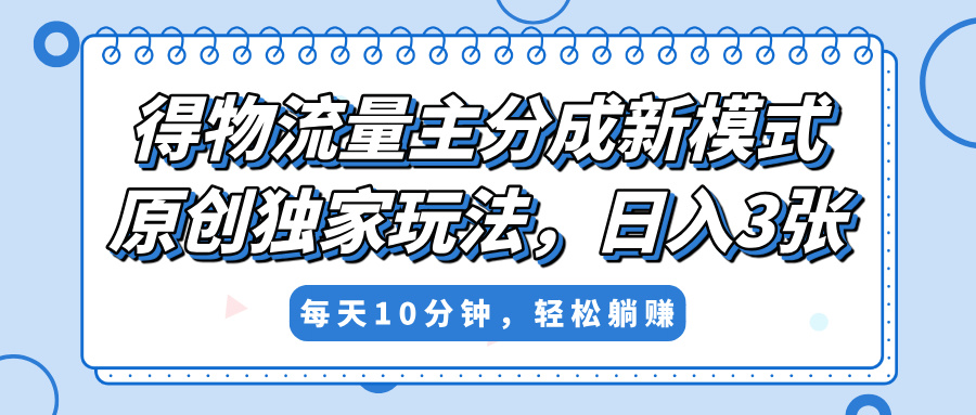 得物流量主分成新模式，原创独家玩法，小白可做，简单暴利，单日稳定变现300+创业之家-网创项目资源站-副业项目-创业项目-搞钱项目创业之家