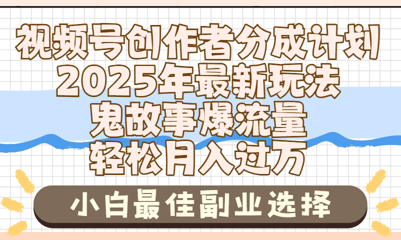 2025年鬼故事爆流量，视频号创作者分成，小白轻松上手，副业的绝佳选择，轻松月入过万创业之家-网创项目资源站-副业项目-创业项目-搞钱项目创业之家