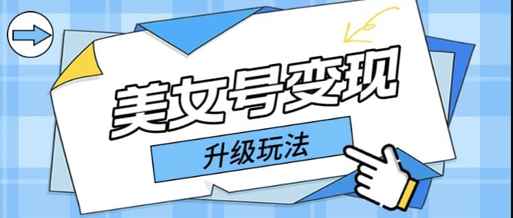 日入500+美女号变现最新升级玩法（详细实操教程）创业之家-网创项目资源站-副业项目-创业项目-搞钱项目创业之家