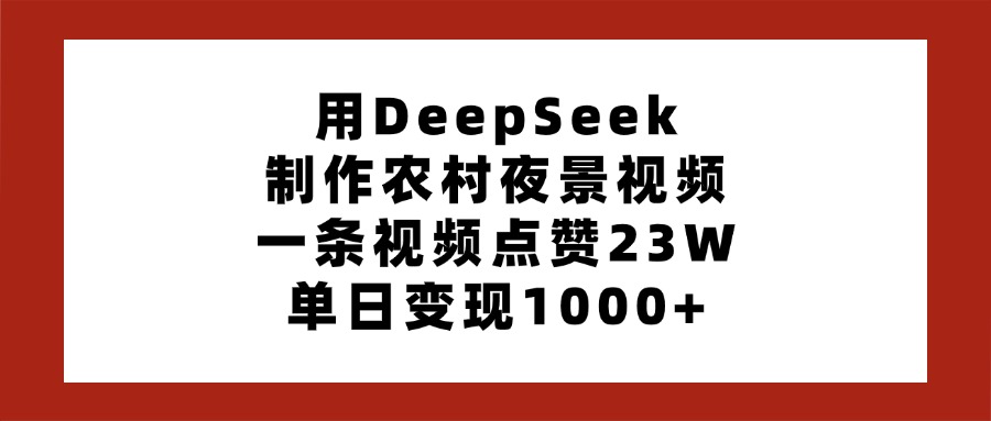 用DeepSeek制作农村夜景视频，一条视频点赞23W，单日变现1000+创业之家-网创项目资源站-副业项目-创业项目-搞钱项目创业之家