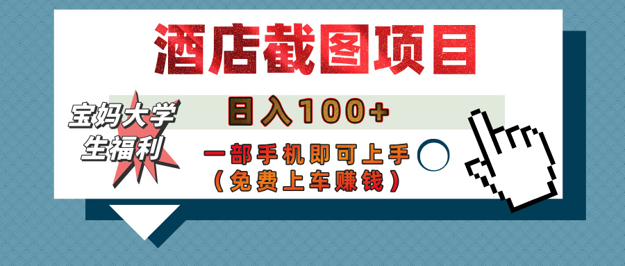 【宝妈大学生福利】酒店截图项目，日入100+，一部手机即可上手（免费上车赚钱）创业之家-网创项目资源站-副业项目-创业项目-搞钱项目创业之家