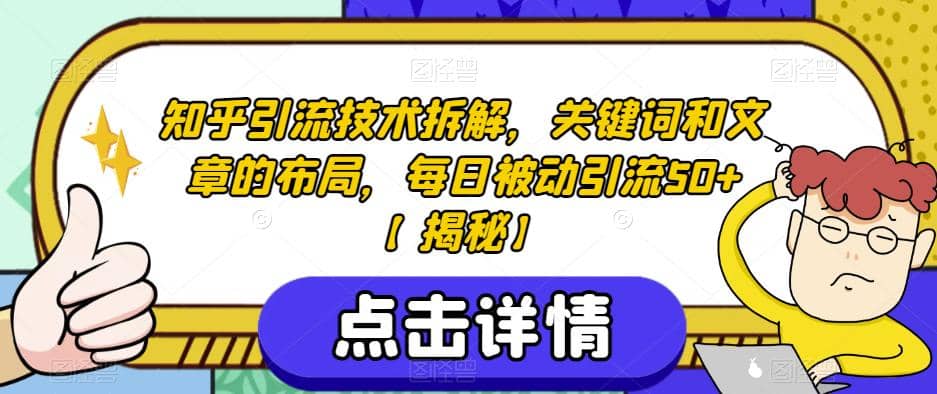 知乎引流技术拆解，关键词和文章的布局，每日被动引流50+【揭秘】创业之家-网创项目资源站-副业项目-创业项目-搞钱项目创业之家