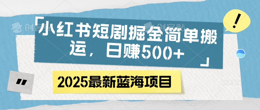 小红书短剧掘金，简单搬运，日赚500+创业之家-网创项目资源站-副业项目-创业项目-搞钱项目创业之家