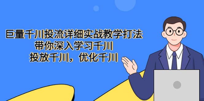巨量千川投流详细实战教学打法：带你深入学习千川，投放千川，优化千川创业之家-网创项目资源站-副业项目-创业项目-搞钱项目创业之家