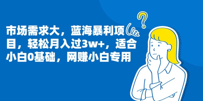 市场需求大，蓝海暴利项目，轻松月入过3w+，适合小白0基础，网赚小白专用创业之家-网创项目资源站-副业项目-创业项目-搞钱项目创业之家
