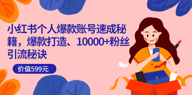 小红书个人爆款账号速成秘籍，爆款打造、10000+粉丝引流秘诀（价值599）创业之家-网创项目资源站-副业项目-创业项目-搞钱项目创业之家
