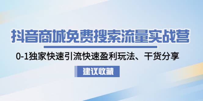 抖音商城免费搜索流量实战营：0-1独家快速引流快速盈利玩法、干货分享创业之家-网创项目资源站-副业项目-创业项目-搞钱项目创业之家
