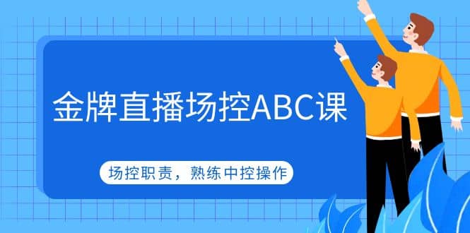 金牌直播场控ABC课，场控职责，熟练中控操作创业之家-网创项目资源站-副业项目-创业项目-搞钱项目创业之家