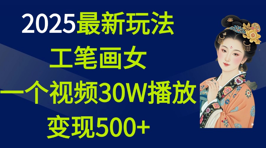 2025最新玩法，工笔画美女，一个视频30万播放变现500+创业之家-网创项目资源站-副业项目-创业项目-搞钱项目创业之家