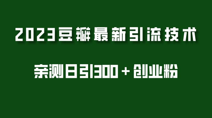 2023豆瓣引流最新玩法，实测日引流创业粉300＋（7节视频课）创业之家-网创项目资源站-副业项目-创业项目-搞钱项目创业之家