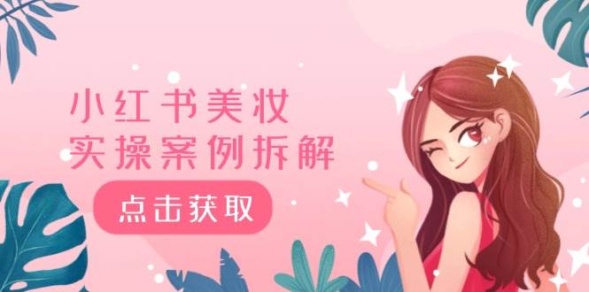 小红书美妆实操案例拆解，深度解读小红书40万粉  8000赞180粉，为什么?创业之家-网创项目资源站-副业项目-创业项目-搞钱项目创业之家