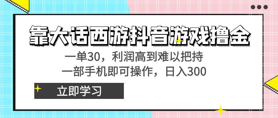 靠大话西游抖音游戏撸金，一单30，利润高到难以把持，一部手机即可操作创业之家-网创项目资源站-副业项目-创业项目-搞钱项目创业之家