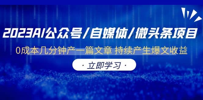 2023AI公众号/自媒体/微头条项目 0成本几分钟产一篇文章 持续产生爆文收益创业之家-网创项目资源站-副业项目-创业项目-搞钱项目创业之家