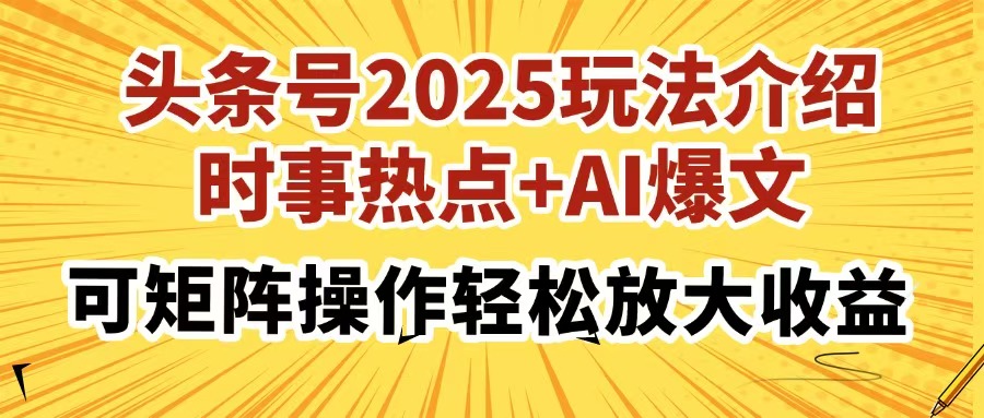 头条号2025玩法介绍，时事热点+AI爆文，可矩阵操作轻松放大收益创业之家-网创项目资源站-副业项目-创业项目-搞钱项目创业之家