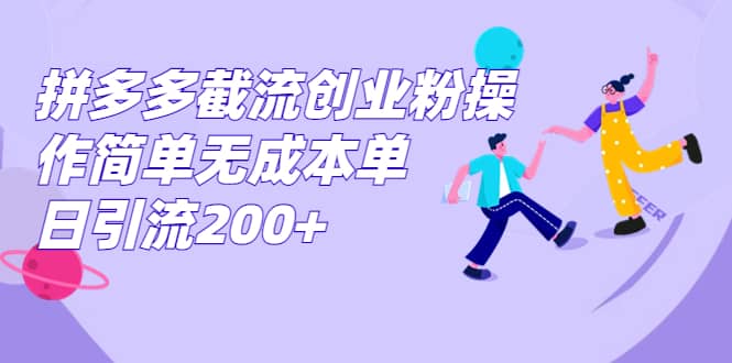 拼多多截流创业粉操作简单无成本单日引流200+创业之家-网创项目资源站-副业项目-创业项目-搞钱项目创业之家