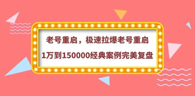 老号重启，极速拉爆老号重启1万到150000经典案例完美复盘创业之家-网创项目资源站-副业项目-创业项目-搞钱项目创业之家