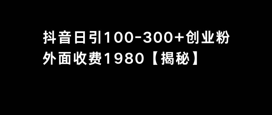 抖音引流创业粉单日100-300创业粉创业之家-网创项目资源站-副业项目-创业项目-搞钱项目创业之家