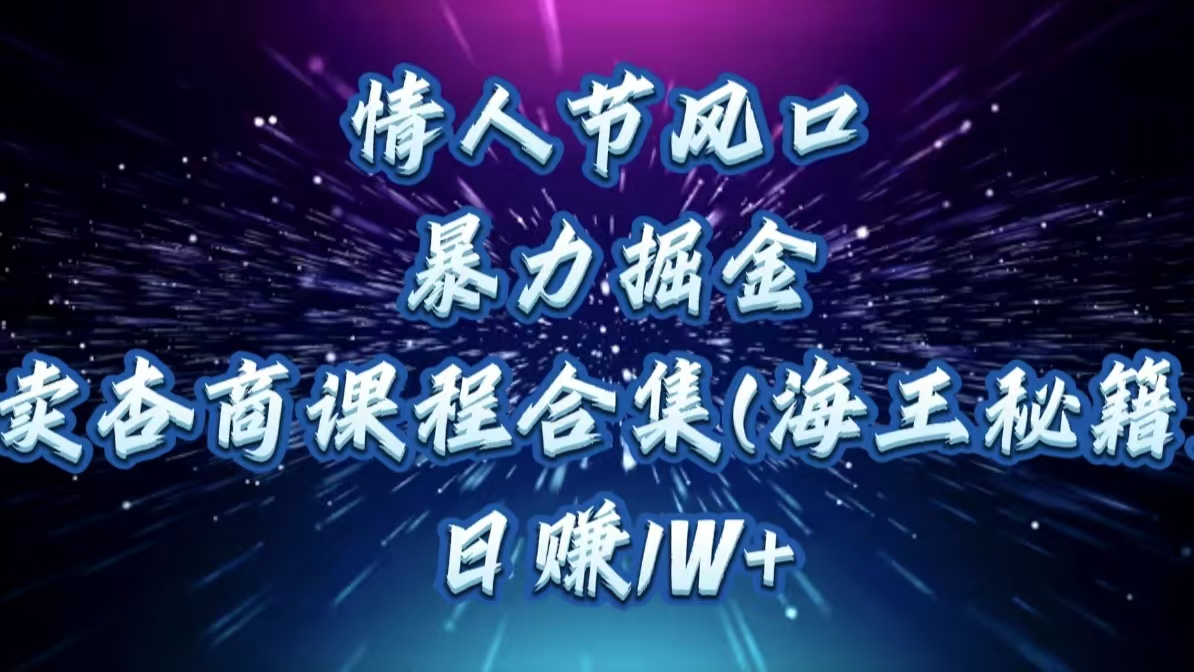 情人节风口，暴力掘金！卖杏商课程合集(海王秘籍)，日赚1W+创业之家-网创项目资源站-副业项目-创业项目-搞钱项目创业之家
