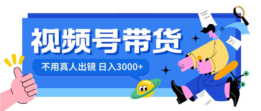 视频号带货，日入3000+，不用真人出镜创业之家-网创项目资源站-副业项目-创业项目-搞钱项目创业之家