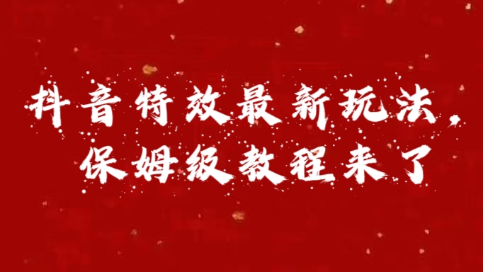 外面卖1980的项目，抖音特效最新玩法，保姆级教程，今天他来了创业之家-网创项目资源站-副业项目-创业项目-搞钱项目创业之家