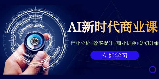 AI新时代商业课：行业分析+效率提升+商业机会+认知升维（40节课+附件）创业之家-网创项目资源站-副业项目-创业项目-搞钱项目创业之家