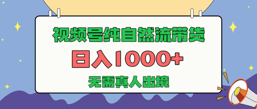 视频号纯自然流带货，日入1000+，无需真人出境，新手小白也可操作创业之家-网创项目资源站-副业项目-创业项目-搞钱项目创业之家