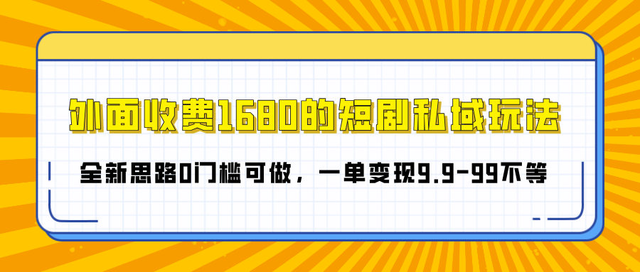 外面收费1680的短剧私域玩法，全新思路0门槛可做，一单变现9.9-99不等创业之家-网创项目资源站-副业项目-创业项目-搞钱项目创业之家