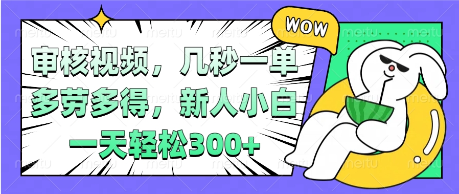视频审核项目，几秒一单，多劳多得，新人小白一天轻松300+创业之家-网创项目资源站-副业项目-创业项目-搞钱项目创业之家