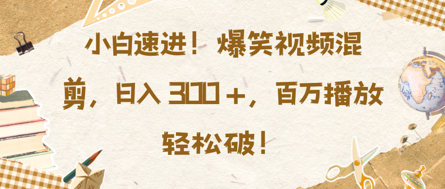 小白速进！爆笑视频混剪，日入 300 +，百万播放轻松破！创业之家-网创项目资源站-副业项目-创业项目-搞钱项目创业之家
